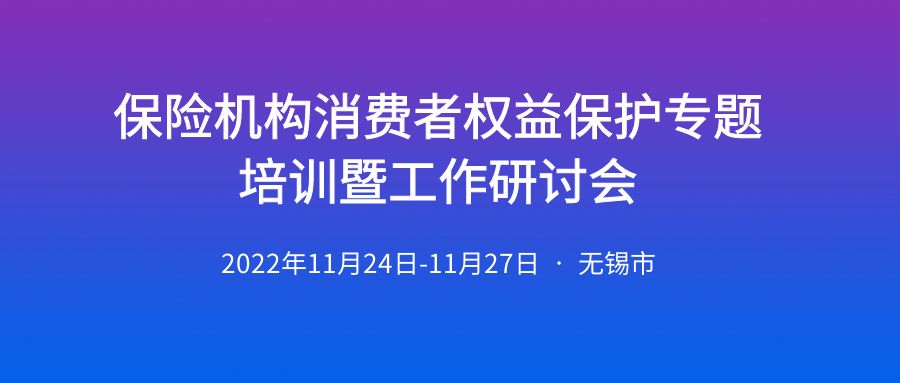 “堅持以人民為中心，全面維護保險消費者合法權(quán)益”保險機構(gòu)消費者權(quán)益保護專題培訓暨工作研討會 -100556-1