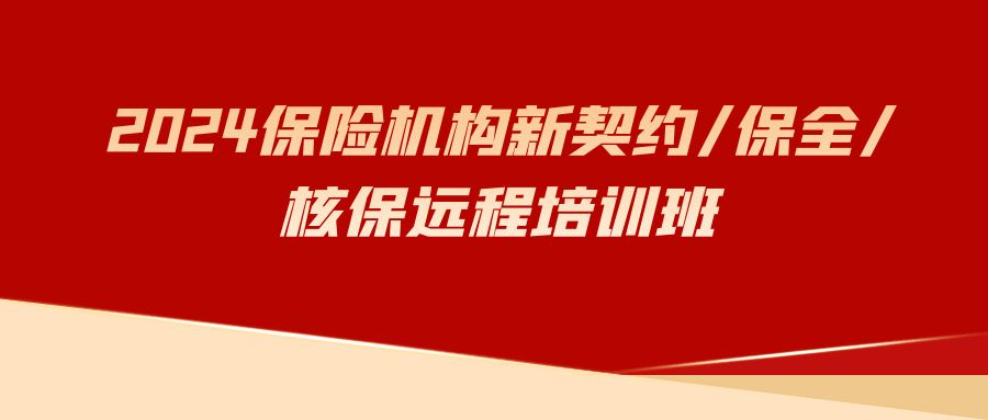 2024保險機(jī)構(gòu)新契約/保全/核保遠(yuǎn)程培訓(xùn)班 -123310-1